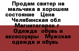  Продам свитер на мальчика,в хорошем состояние › Цена ­ 200 - Челябинская обл., Магнитогорск г. Одежда, обувь и аксессуары » Мужская одежда и обувь   